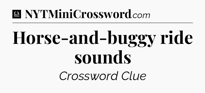 Horse-and-buggy ride sounds - LA Times Crossword