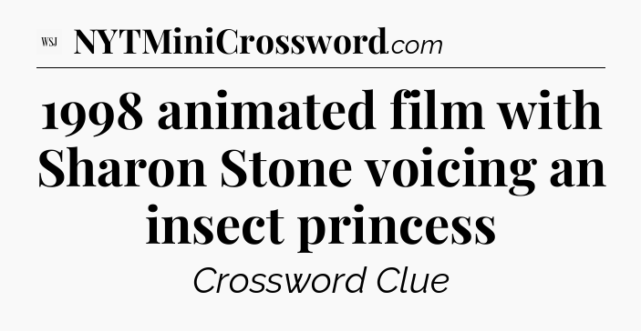 1998 animated film with Sharon Stone voicing an insect princess - WSJ Crossword