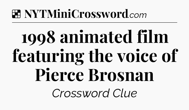 Solution: 1998 animated film featuring the voice of Pierce Brosnan - NYT Crossword
