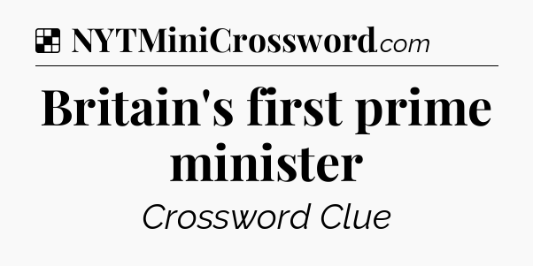 Solution: Britain's first prime minister - NYT Crossword
