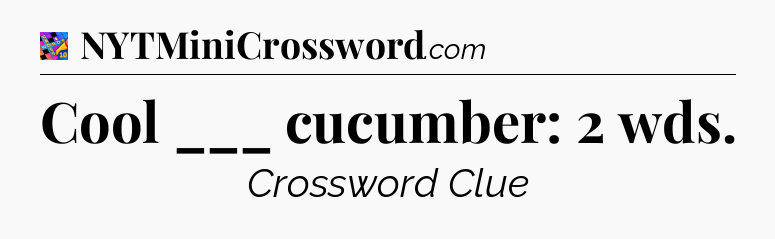 Cool ___ cucumber: 2 wds Crossword Clue