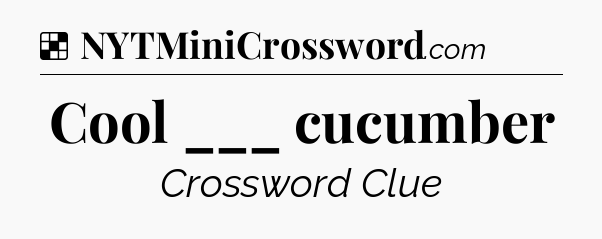 Solution: Cool ___ cucumber - NYT Crossword