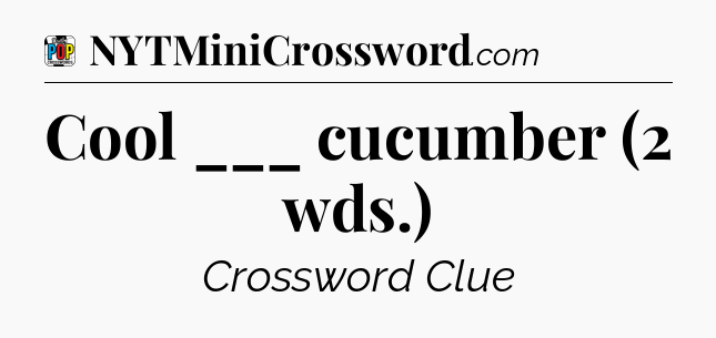 Cool ___ cucumber (2 wds.) Crossword Clue
