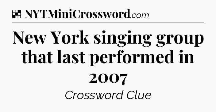 Solution: New York singing group that last performed in 2007 - NYT Crossword