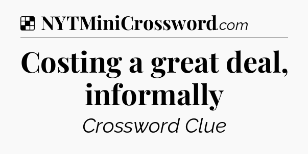 Solution: Costing a great deal, informally - NYT Crossword