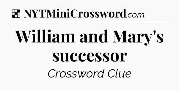 Solution: William and Mary's successor - NYT Crossword