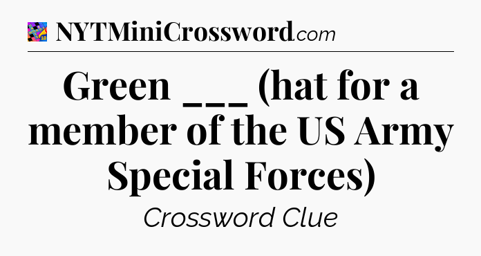 Green ___ (hat for a member of the US Army Special Forces) Crossword Clue