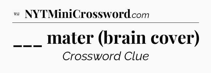 ___ mater (brain cover) - WSJ Crossword
