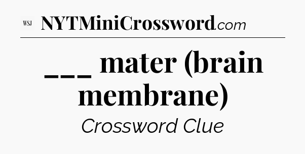 ___ mater (brain membrane) - WSJ Crossword