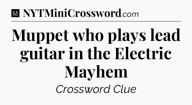 Muppet who plays lead guitar in the Electric Mayhem - LA Times Crossword