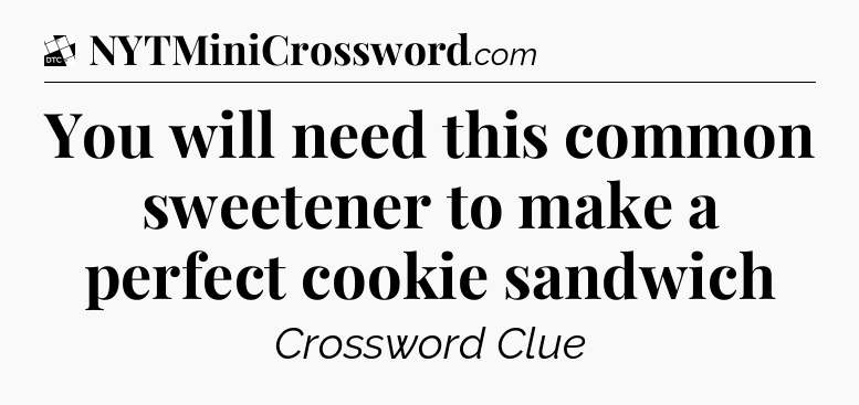 You will need this common sweetener to make a perfect cookie sandwich - Daily Themed Classic Crossword