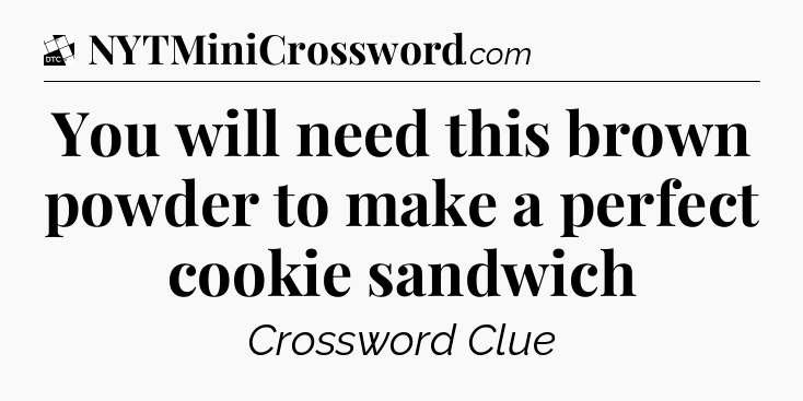 You will need this brown powder to make a perfect cookie sandwich - Daily Themed Classic Crossword