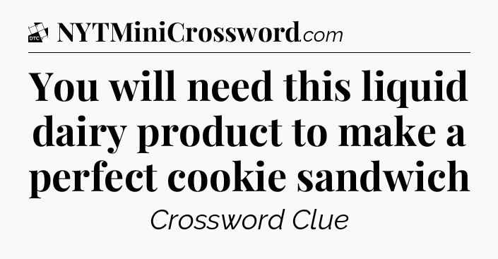 You will need this liquid dairy product to make a perfect cookie sandwich - Daily Themed Classic Crossword
