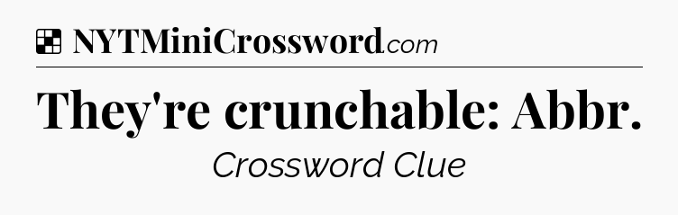 Solution: They're crunchable: Abbr - NYT Crossword