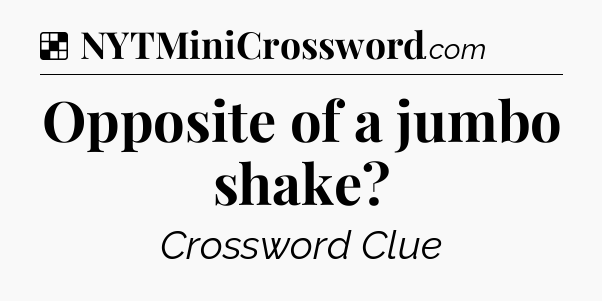 Solution: Opposite of a jumbo shake - NYT Crossword