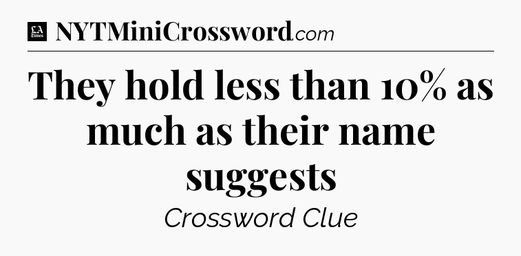 They hold less than 10% as much as their name suggests - LA Times Crossword