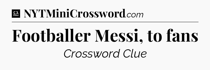 Footballer Messi, to fans - LA Times Crossword