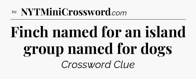 Finch named for an island group named for dogs - WSJ Crossword