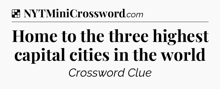 Solution: Home to the three highest capital cities in the world - NYT Crossword