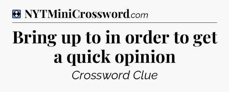 Solution: Bring up to in order to get a quick opinion - NYT Mini Crossword