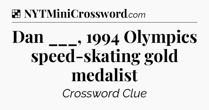Solution: Dan ___, 1994 Olympics speed-skating gold medalist - NYT Crossword