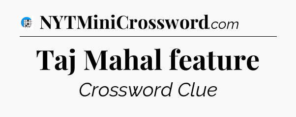 Taj Mahal feature Crossword Clue