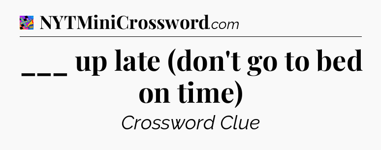 ___ up late (don't go to bed on time) Crossword Clue