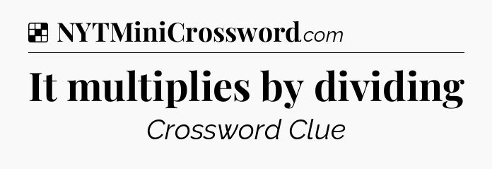 Solution: It multiplies by dividing - NYT Crossword