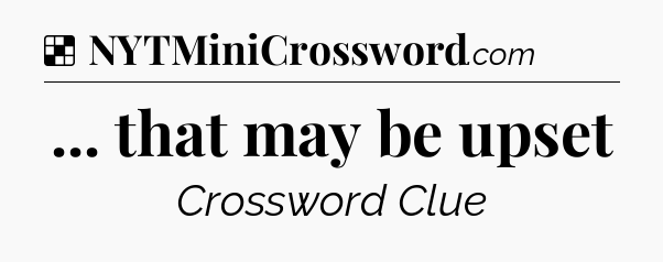 Solution: ... that may be upset - NYT Crossword