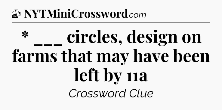* ___ circles, design on farms that may have been left by 11a - Daily Themed Classic Crossword