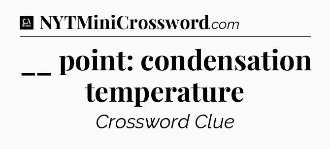 __ point: condensation temperature - LA Times Crossword