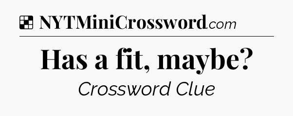 Solution: Has a fit, maybe - NYT Crossword