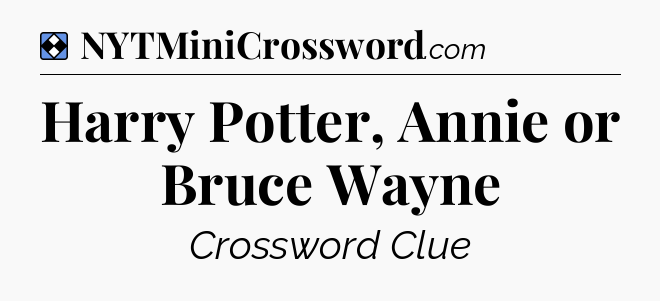 Solution: Harry Potter, Annie or Bruce Wayne - NYT Mini Crossword