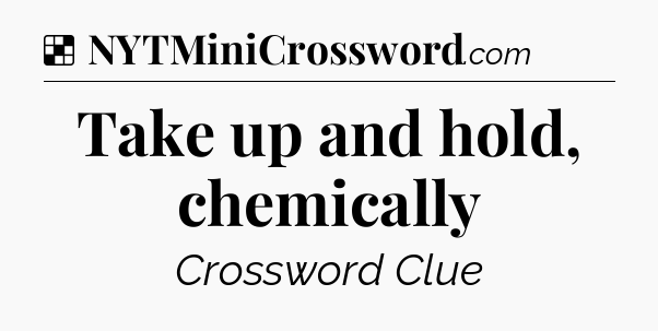 Solution: Take up and hold, chemically - NYT Crossword