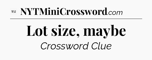 Lot size, maybe - WSJ Crossword