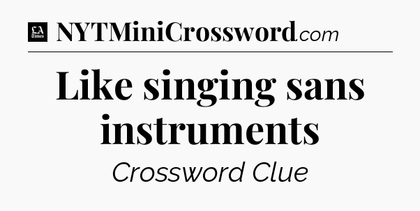 Like singing sans instruments - LA Times Crossword