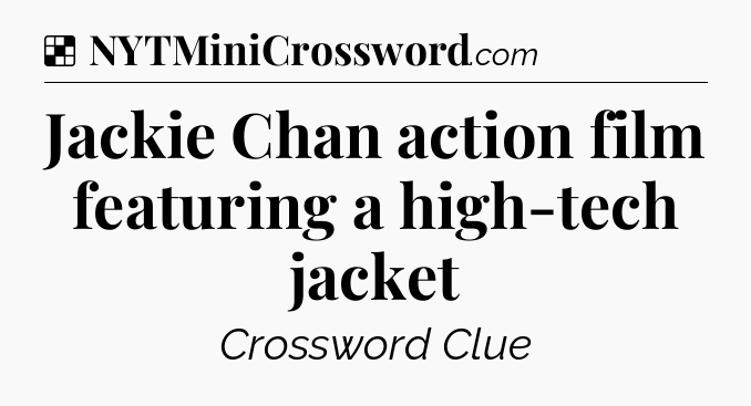 Solution: Jackie Chan action film featuring a high-tech jacket - NYT Crossword