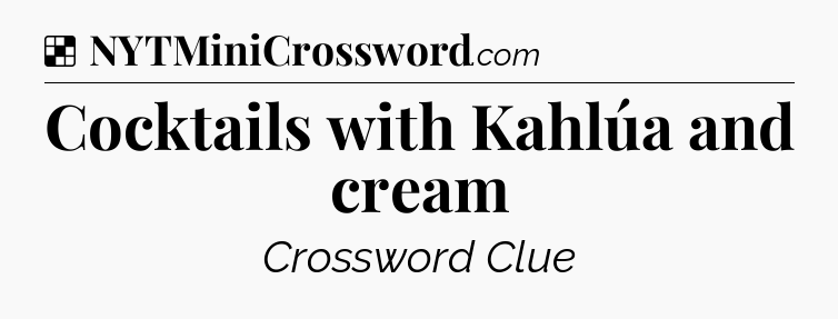 Solution: Cocktails with Kahlúa and cream - NYT Crossword