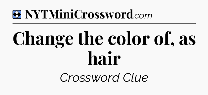 Solution: Change the color of, as hair - NYT Mini Crossword
