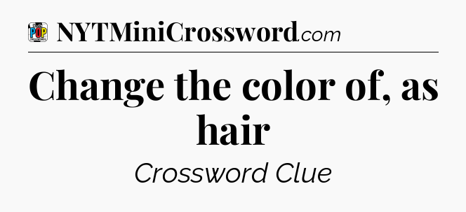 Change the color of, as hair Crossword Clue