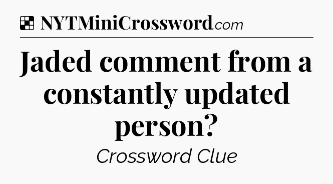 Solution: Jaded comment from a constantly updated person - NYT Crossword