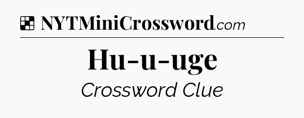Solution: Hu-u-uge - NYT Crossword