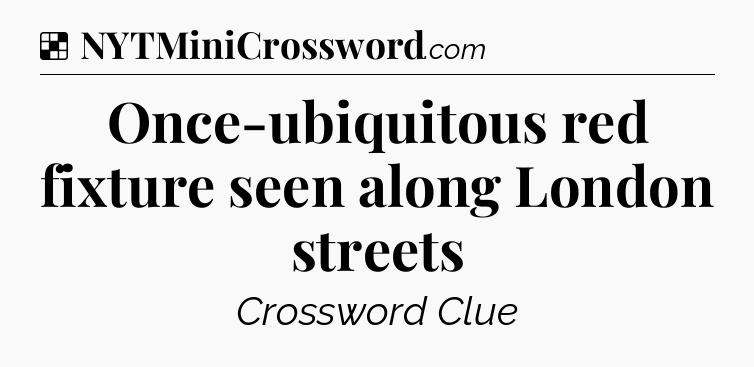 Solution: Once-ubiquitous red fixture seen along London streets - NYT Crossword
