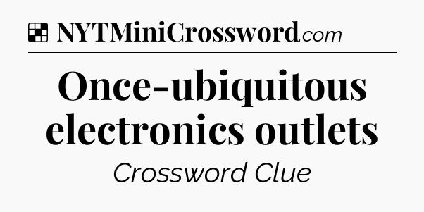 Solution: Once-ubiquitous electronics outlets - NYT Crossword