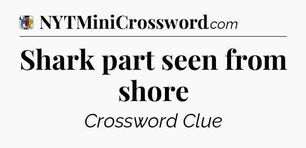 Shark part seen from shore Crossword Clue
