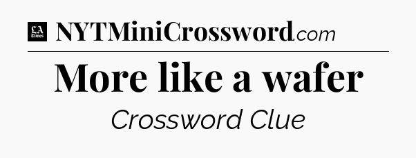 More like a wafer - LA Times Crossword