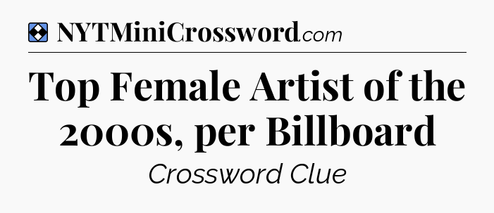 Solution: Top Female Artist of the 2000s, per Billboard - NYT Mini Crossword