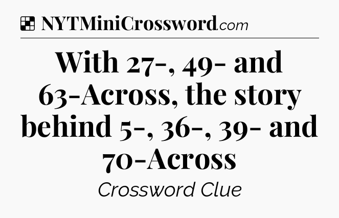 Solution: With 27-, 49- and 63-Across, the story behind 5-, 36-, 39- and 70-Across - NYT Crossword