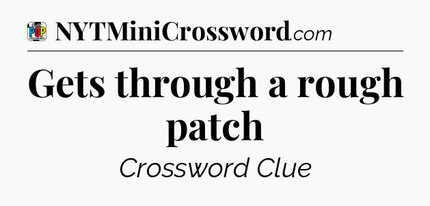 Gets through a rough patch Crossword Clue