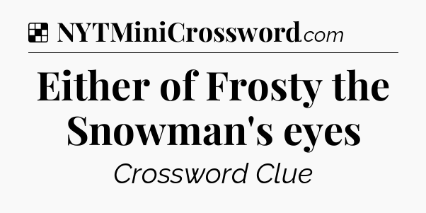 Solution: Either of Frosty the Snowman's eyes - NYT Crossword